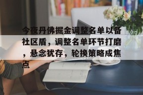 亚博体育关于今夜丹佛掘金调整名单以备社区盾,调整名单环节打磨,悬念犹存,轮换策略成焦点的信息